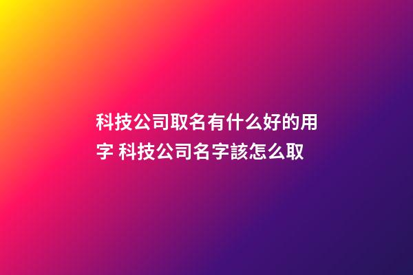 科技公司取名有什么好的用字 科技公司名字該怎么取-第1張-公司起名-玄機派